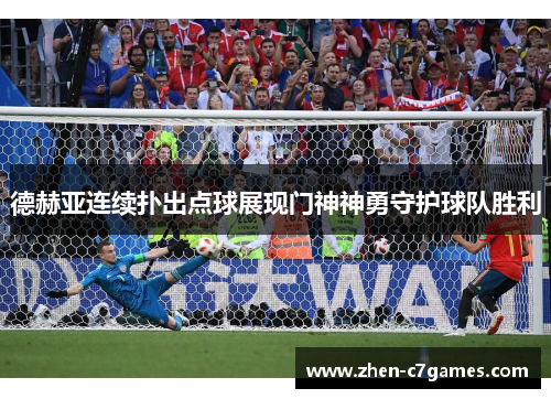 德赫亚连续扑出点球展现门神神勇守护球队胜利