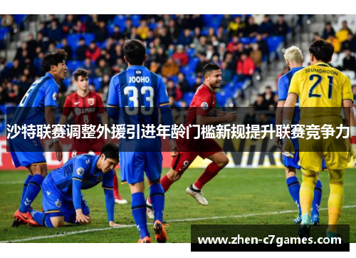 沙特联赛调整外援引进年龄门槛新规提升联赛竞争力